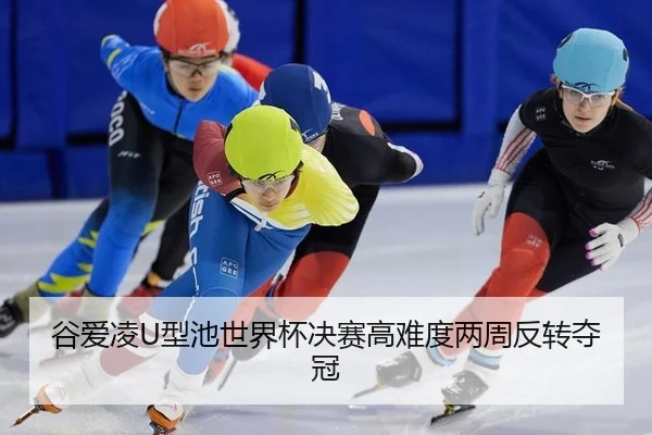 谷爱凌U型池世界杯决赛高难度两周反转夺冠