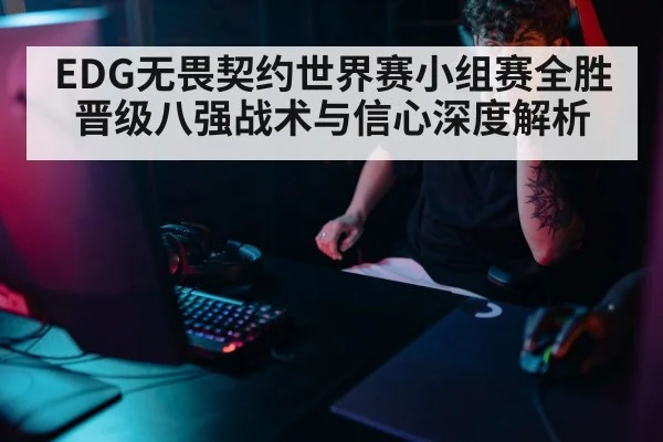 EDG无畏契约世界赛小组赛全胜晋级八强战术与信心深度解析