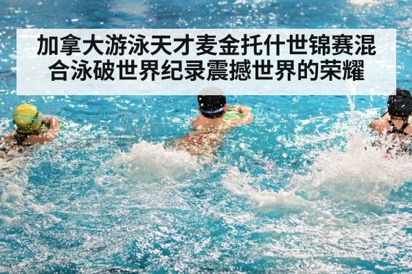 加拿大游泳天才麦金托什世锦赛混合泳破世界纪录震撼世界的荣耀