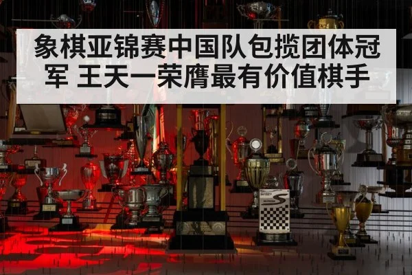 象棋亚锦赛中国队包揽团体冠军 王天一荣膺最有价值棋手