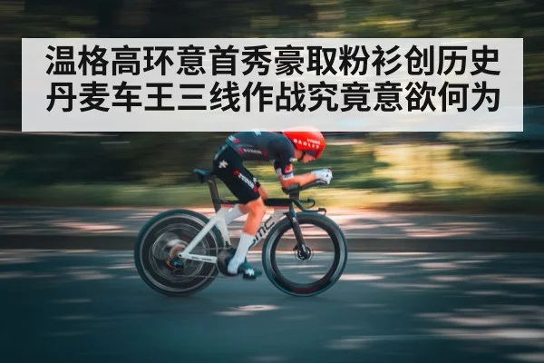 温格高环意首秀豪取粉衫创历史 丹麦车王三线作战究竟意欲何为