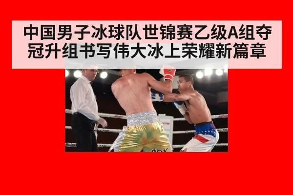 中国男子冰球队世锦赛乙级A组夺冠升组书写伟大冰上荣耀新篇章