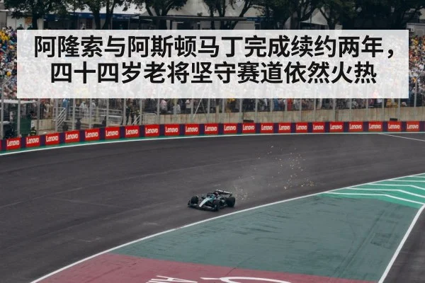阿隆索与阿斯顿马丁完成续约两年，四十四岁老将坚守赛道依然火热